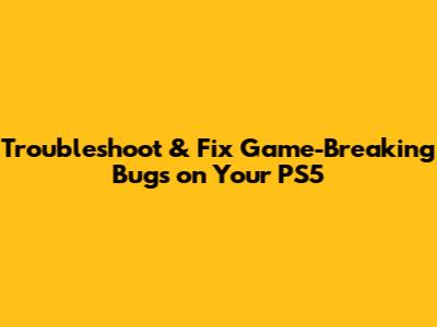 Troubleshoot & Fix Game-Breaking Bugs on Your PS5
