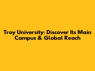 Troy University: Discover Its Main Campus & Global Reach
