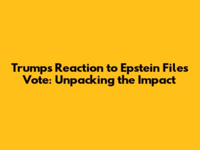Trump's Reaction to Epstein Files Vote: Unpacking the Impact