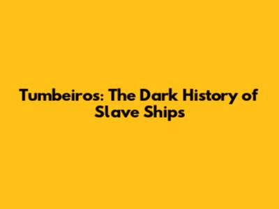 Tumbeiros: The Dark History of Slave Ships