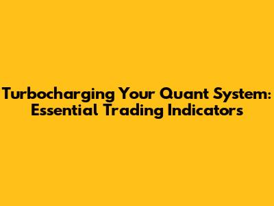 Turbocharging Your Quant System: Essential Trading Indicators