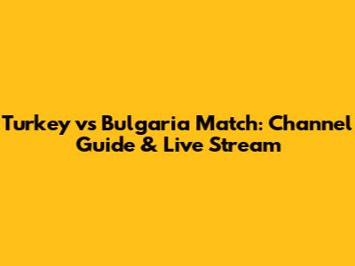 Turkey vs Bulgaria Match: Channel Guide & Live Stream