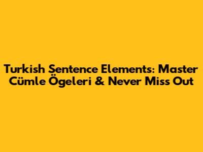 Turkish Sentence Elements: Master Cümle Ögeleri & Never Miss Out