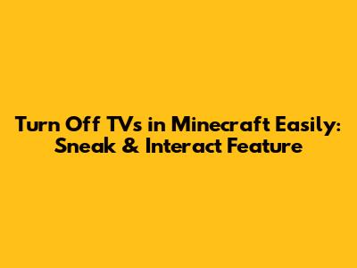Turn Off TVs in Minecraft Easily: Sneak & Interact Feature