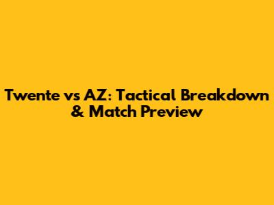 Twente vs AZ: Tactical Breakdown & Match Preview