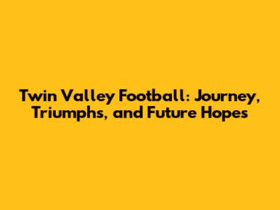 Twin Valley Football: Journey, Triumphs, and Future Hopes