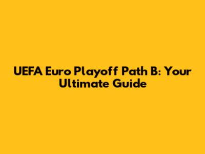 UEFA Euro Playoff Path B: Your Ultimate Guide