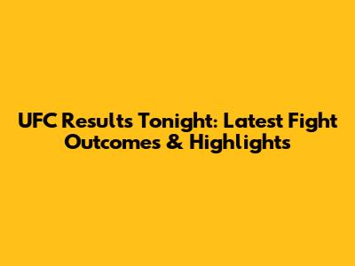 UFC Results Tonight: Latest Fight Outcomes & Highlights