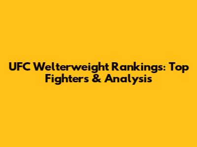 UFC Welterweight Rankings: Top Fighters & Analysis