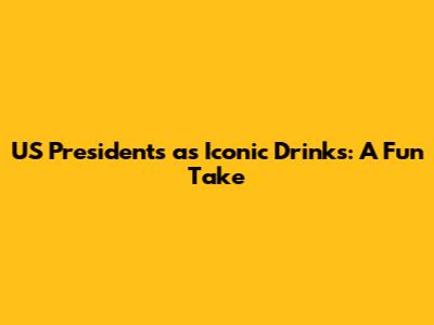 US Presidents as Iconic Drinks: A Fun Take