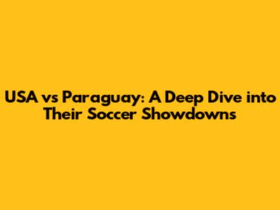 USA vs Paraguay: A Deep Dive into Their Soccer Showdowns
