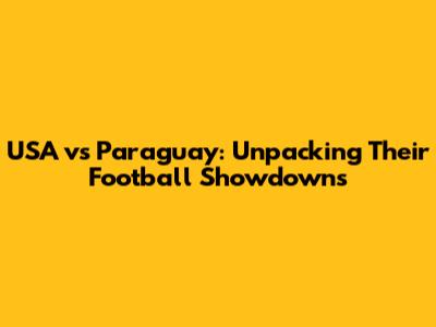 USA vs Paraguay: Unpacking Their Football Showdowns