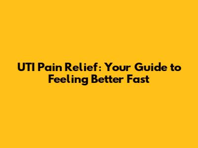 UTI Pain Relief: Your Guide to Feeling Better Fast