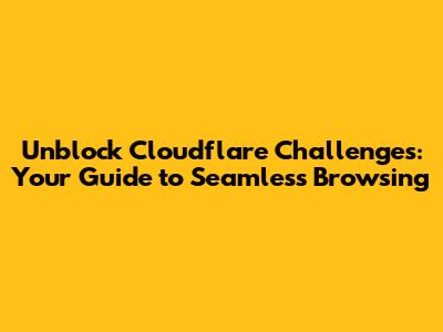 Unblock Cloudflare Challenges: Your Guide to Seamless Browsing