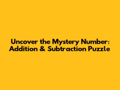 Uncover the Mystery Number: Addition & Subtraction Puzzle