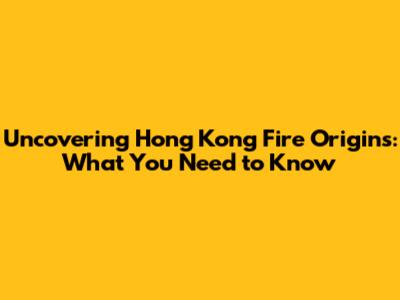 Uncovering Hong Kong Fire Origins: What You Need to Know