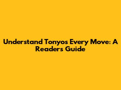 Understand Tonyo's Every Move: A Reader's Guide