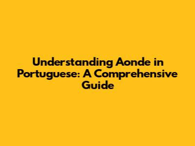 Understanding 'Aonde' in Portuguese: A Comprehensive Guide