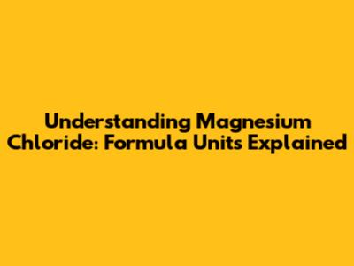 Understanding Magnesium Chloride: Formula Units Explained