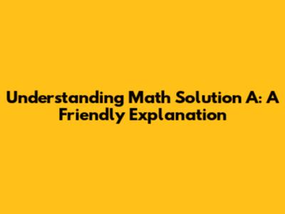 Understanding Math Solution A: A Friendly Explanation