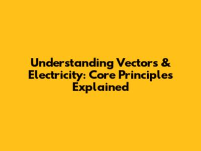 Understanding Vectors & Electricity: Core Principles Explained
