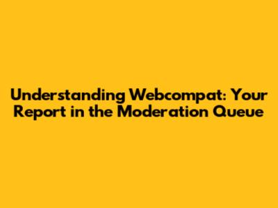 Understanding Webcompat: Your Report in the Moderation Queue