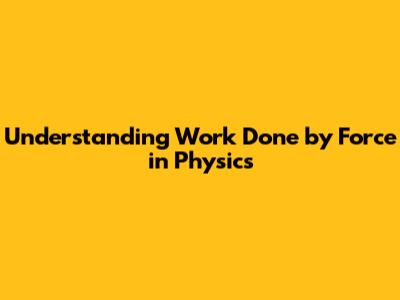 Understanding Work Done by Force in Physics