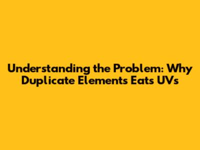 Understanding the Problem: Why Duplicate Elements Eats UVs