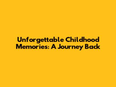 Unforgettable Childhood Memories: A Journey Back