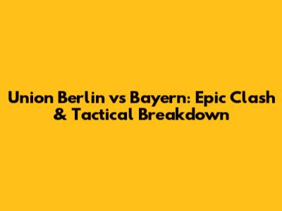 Union Berlin vs Bayern: Epic Clash & Tactical Breakdown