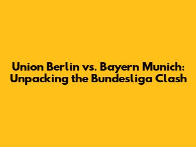 Union Berlin vs. Bayern Munich: Unpacking the Bundesliga Clash