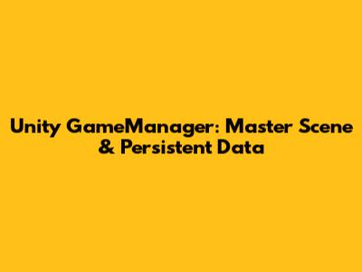 Unity GameManager: Master Scene & Persistent Data