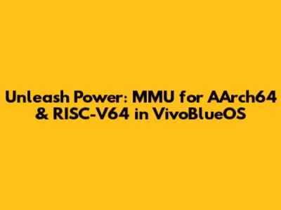 Unleash Power: MMU for AArch64 & RISC-V64 in VivoBlueOS