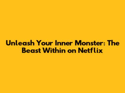 Unleash Your Inner Monster: The Beast Within on Netflix