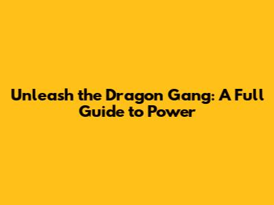Unleash the Dragon Gang: A Full Guide to Power