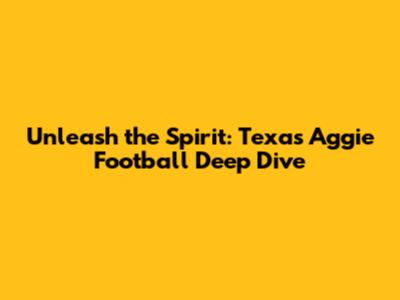 Unleash the Spirit: Texas Aggie Football Deep Dive