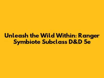 Unleash the Wild Within: Ranger Symbiote Subclass D&D 5e