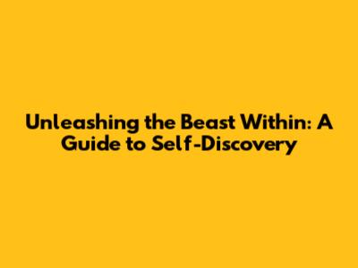 Unleashing the Beast Within: A Guide to Self-Discovery