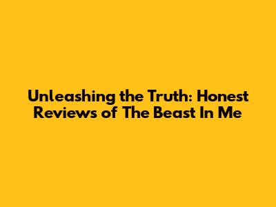 Unleashing the Truth: Honest Reviews of 'The Beast In Me'