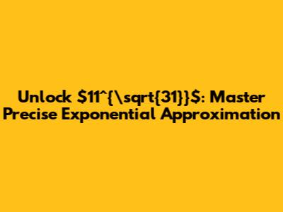 Unlock $11^{\sqrt{31}}$: Master Precise Exponential Approximation