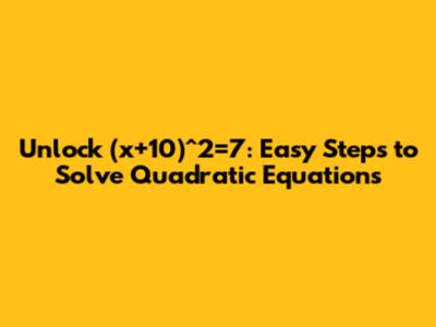 Unlock (x+10)^2=7: Easy Steps to Solve Quadratic Equations