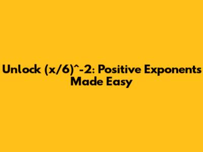 Unlock (x/6)^-2: Positive Exponents Made Easy