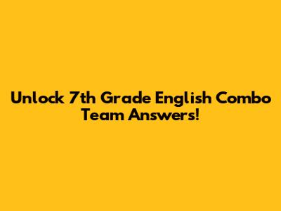 Unlock 7th Grade English Combo Team Answers!