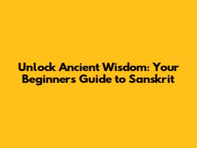 Unlock Ancient Wisdom: Your Beginner's Guide to Sanskrit