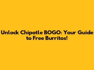 Unlock Chipotle BOGO: Your Guide to Free Burritos!