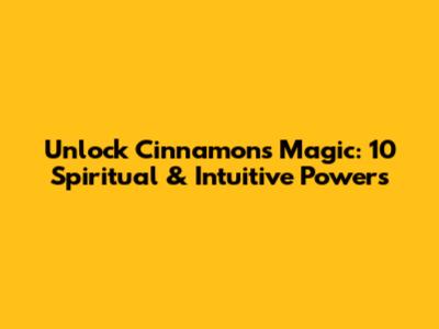 Unlock Cinnamon's Magic: 10 Spiritual & Intuitive Powers