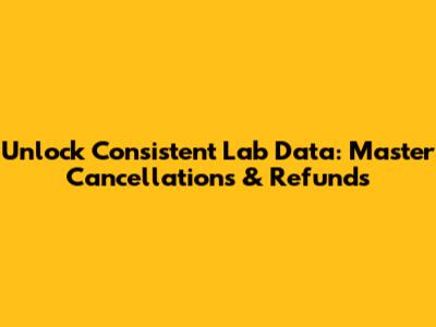 Unlock Consistent Lab Data: Master Cancellations & Refunds