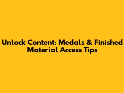 Unlock Content: Medals & Finished Material Access Tips