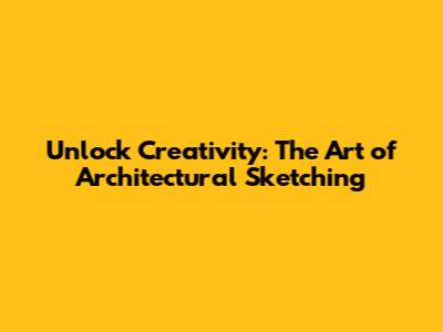 Unlock Creativity: The Art of Architectural Sketching