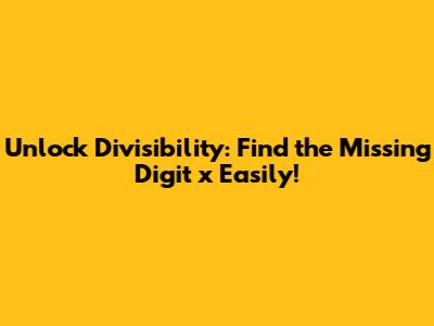 Unlock Divisibility: Find the Missing Digit 'x' Easily!